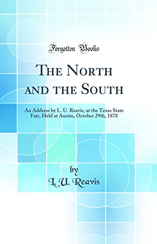 Imagen de archivo de The North and the South: An Address by L. U. Reavis, at the Texas State Fair, Held at Austin, October 29th, 1878 (Classic Reprint) a la venta por PBShop.store US