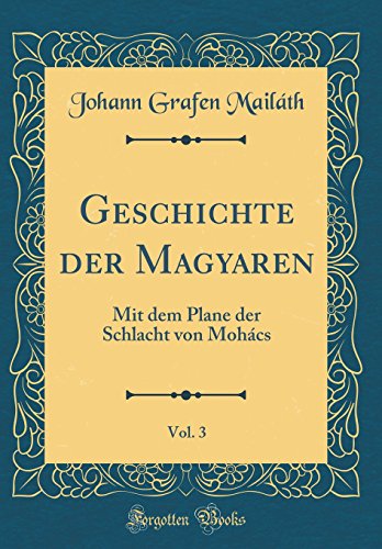 Stock image for Geschichte der Magyaren, Vol. 3: Mit dem Plane der Schlacht von Moh?cs (Classic Reprint) for sale by PBShop.store US