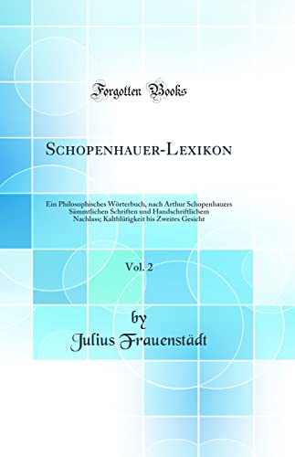 Beispielbild fr Schopenhauer-Lexikon, Vol. 2 : Ein Philosophisches Wrterbuch, nach Arthur Schopenhauers Smmtlichen Schriften und Handschriftlichem Nachlass; Kaltbltigkeit bis Zweites Gesicht (Classic Reprint) zum Verkauf von Buchpark