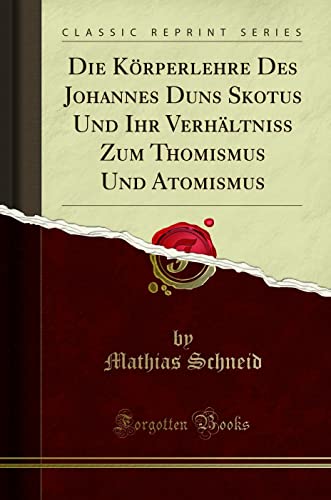 Stock image for Die K?rperlehre Des Johannes Duns Skotus Und Ihr Verh?ltni? Zum Thomismus Und Atomismus (Classic Reprint) for sale by PBShop.store US