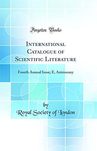 Imagen de archivo de International Catalogue of Scientific Literature: Fourth Annual Issue; E, Astronomy (Classic Reprint) a la venta por Reuseabook