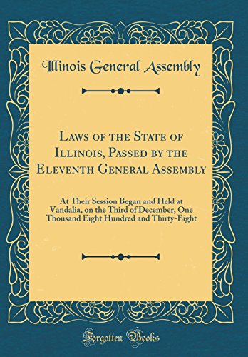 9780656762279: Laws of the State of Illinois, Passed by the Eleventh General Assembly: At Their Session Began and Held at Vandalia, on the Third of December, One ... Hundred and Thirty-Eight (Classic Reprint)