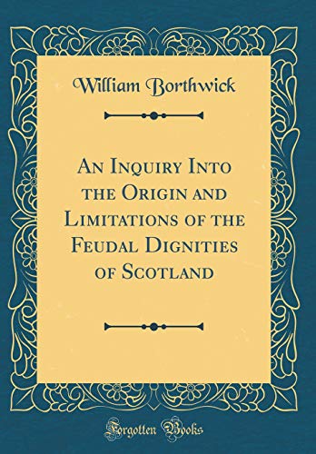 Imagen de archivo de An Inquiry Into the Origin and Limitations of the Feudal Dignities of Scotland Classic Reprint a la venta por PBShop.store US