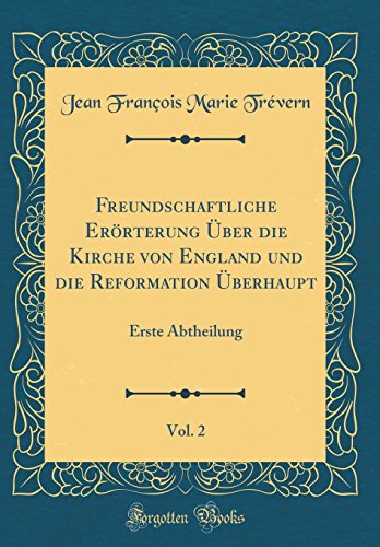 Beispielbild fr Freundschaftliche Errterung ber die Kirche von England und die Reformation berhaupt, Vol. 2 : Erste Abtheilung (Classic Reprint) zum Verkauf von Buchpark