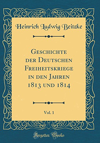 Beispielbild fr Geschichte der Deutschen Freiheitskriege in den Jahren 1813 und 1814, Vol. 1 (Classic Reprint) zum Verkauf von Buchpark