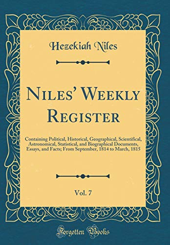 Stock image for Niles' Weekly Register, Vol. 7: Containing Political, Historical, Geographical, Scientifical, Astronomical, Statistical, and Biographical Documents, Essays, and Facts; From September, 1814 to March, 1815 (Classic Reprint) for sale by PBShop.store US