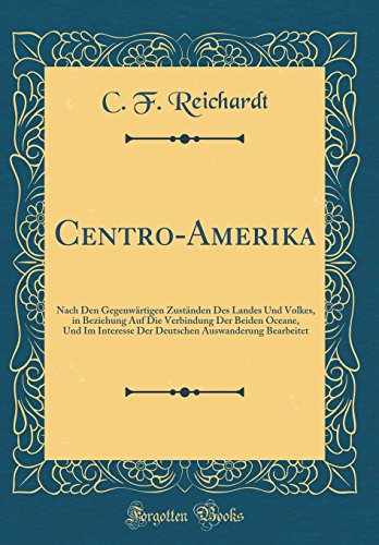 Stock image for Centro-Amerika: Nach Den Gegenw?rtigen Zust?nden Des Landes Und Volkes, in Beziehung Auf Die Verbindung Der Beiden Oceane, Und Im Interesse Der Deutschen Auswanderung Bearbeitet (Classic Reprint) for sale by PBShop.store US