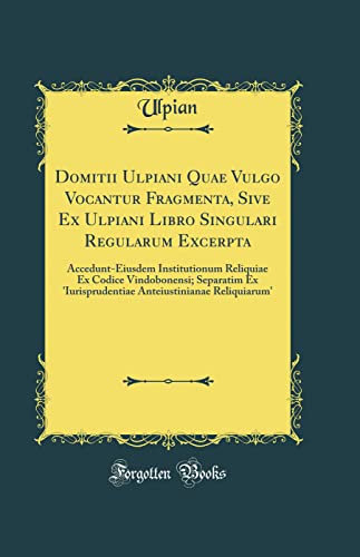 Beispielbild fr Domitii Ulpiani Quae Vulgo Vocantur Fragmenta, Sive Ex Ulpiani Libro Singulari Regularum Excerpta: Accedunt-Eiusdem Institutionum Reliquiae Ex Codice Vindobonensi; Separatim Ex 'Iurisprudentiae Anteiustinianae Reliquiarum' (Classic Reprint) zum Verkauf von PBShop.store US