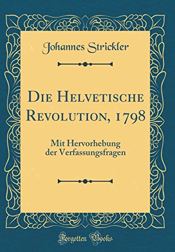 Stock image for Die Helvetische Revolution, 1798 Mit Hervorhebung der Verfassungsfragen Classic Reprint for sale by PBShop.store US