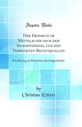 Immagine stock per Der Fronbote im Mittelalter nach dem Sachsenspiegel und den Verwandten Rechtsquellen: Ein Beitrag zur Deutschen Rechtsgeschichte (Classic Reprint)
