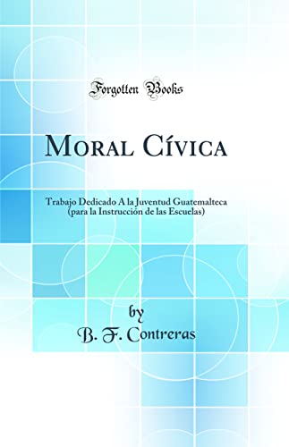 Beispielbild fr Moral C?vica: Trabajo Dedicado ? la Juventud Guatemalteca (para la Instrucci?n de las Escuelas) (Classic Reprint) zum Verkauf von PBShop.store US