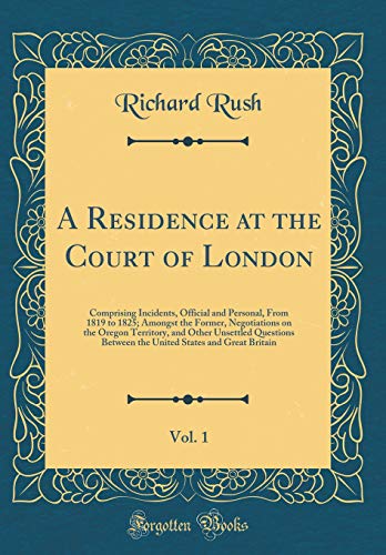 Stock image for A Residence at the Court of London, Vol 1 Comprising Incidents, Official and Personal, From 1819 to 1825 Amongst the Former, Negotiations on the Between the United States and Great Britain for sale by PBShop.store US
