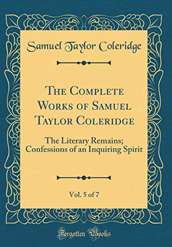 Imagen de archivo de The Complete Works of Samuel Taylor Coleridge, Vol. 5 of 7: The Literary Remains; Confessions of an Inquiring Spirit (Classic Reprint) a la venta por PBShop.store US