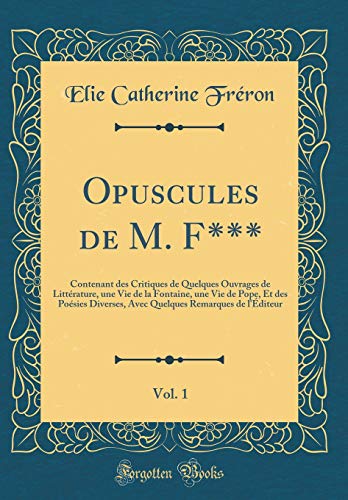 9780656863303: Opuscules de M. F***, Vol. 1: Contenant des Critiques de Quelques Ouvrages de Littrature, une Vie de la Fontaine, une Vie de Pope, Et des Posies ... Remarques de l'diteur (Classic Reprint)