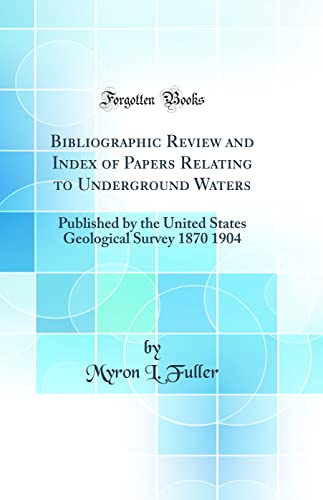 Stock image for Bibliographic Review and Index of Papers Relating to Underground Waters: Published by the United States Geological Survey 1870 1904 (Classic Reprint) for sale by PBShop.store US