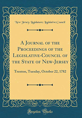 9780656871698: A Journal of the Proceedings of the Legislative-Council of the State of New-Jersey: Trenton, Tuesday, October 22, 1782 (Classic Reprint)