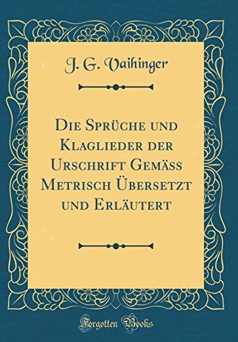 Stock image for Die Sprche und Klaglieder der Urschrift Gem Metrisch bersetzt und Erlutert Classic Reprint for sale by PBShop.store US