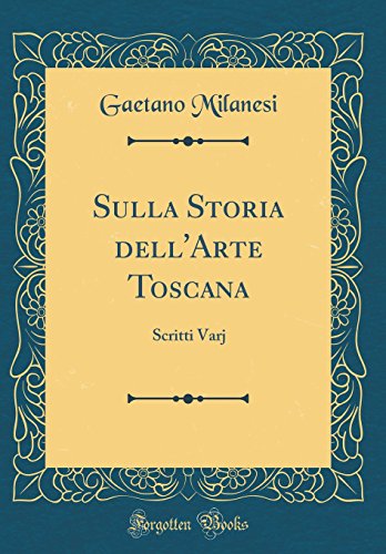 Stock image for Sulla Storia dell'Arte Toscana: Scritti Varj (Classic Reprint) for sale by PBShop.store US