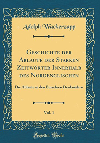 Stock image for Geschichte der Ablaute der Starken Zeitwrter Innerhalb des Nordenglischen, Vol 1 Die Ablaute in den Einzelnen Denkmlern Classic Reprint for sale by PBShop.store US