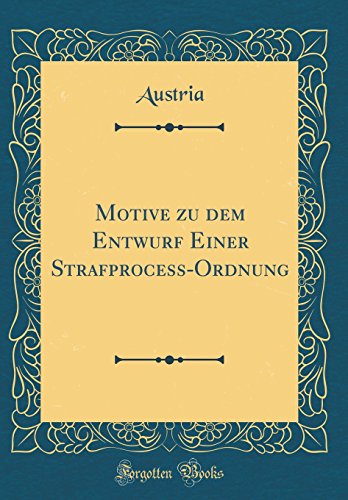 Motive zu dem Entwurf Einer Strafprocess-Ordnung (Classic Reprint) - Austria, Austria