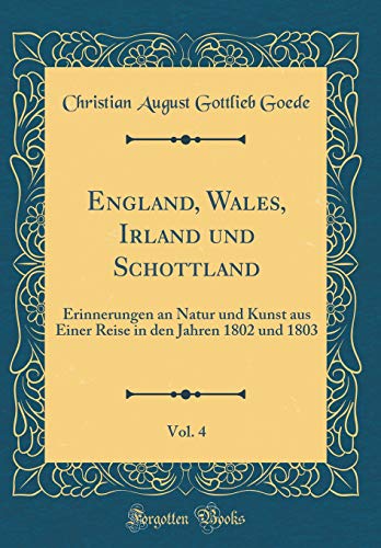 Stock image for England, Wales, Irland und Schottland, Vol 4 Erinnerungen an Natur und Kunst aus Einer Reise in den Jahren 1802 und 1803 Classic Reprint for sale by PBShop.store US