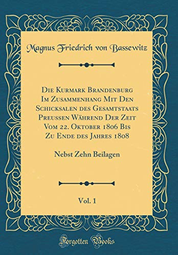 Beispielbild fr Die Kurmark Brandenburg Im Zusammenhang Mit Den Schicksalen des Gesamtstaats Preussen Whrend Der Zeit Vom 22. Oktober 1806 Bis Zu Ende des Jahres 1808, Vol. 1 : Nebst Zehn Beilagen (Classic Reprint) zum Verkauf von Buchpark