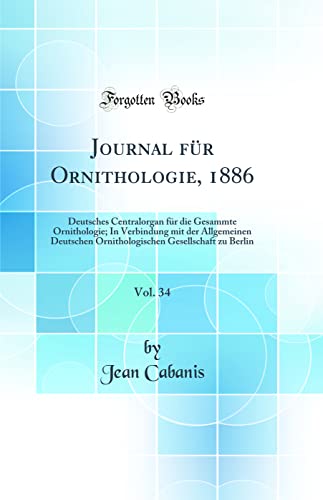 Beispielbild fr Journal fr Ornithologie, 1886, Vol. 34: Deutsches Centralorgan fr die Gesammte Ornithologie; In Verbindung mit der Allgemeinen Deutschen Ornithologischen Gesellschaft zu Berlin (Classic Reprint) zum Verkauf von Buchpark