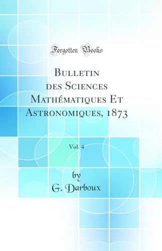 Stock image for Bulletin des Sciences Mathmatiques Et Astronomiques, 1873, Vol. 4 (Classic Reprint) for sale by Buchpark