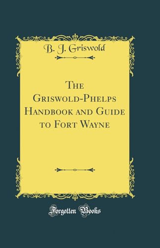 9780656990542: The Griswold-Phelps Handbook and Guide to Fort Wayne (Classic Reprint)