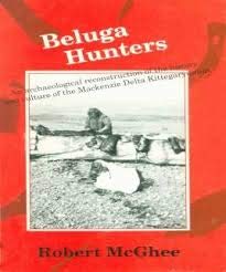 Beluga Hunters: An Archaeological Reconstruction of the History and Culture of the Mackenzie Delt...