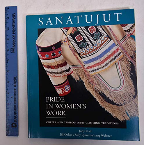 Sanatujut: Pride in Women's Work : Copper and Caribou Inuit Clothing Traditions (9780660140278) by Hall, Judy; Oakes, Jill E.; Webster, Sally Qimmiu'Naaq; Canadian Museum Of Civilization