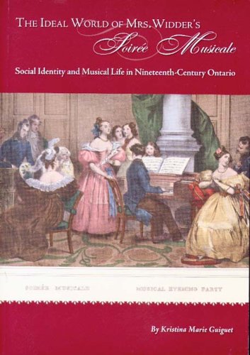Beispielbild fr The Ideal World of Mrs. Widder's Soiree Musicale: Social Identity and Musical Life in Nineteenth-Century Ontario zum Verkauf von ThriftBooks-Dallas