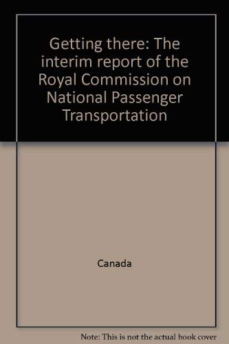 Getting there: The interim report of the Royal Commission on National Passenger Transportation (9780662186069) by Canada