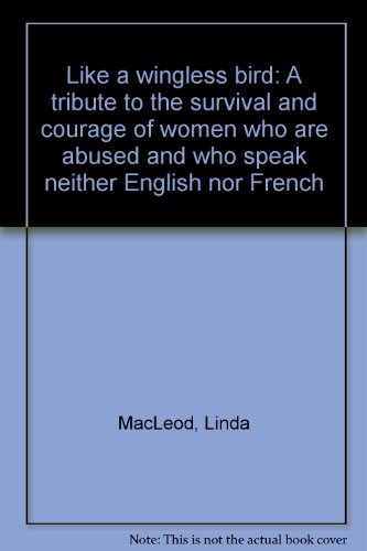 Like a wingless bird--: A tribute to the survival and courage of women who are abused and who speak neither English nor French (9780662215714) by MacLeod, Linda