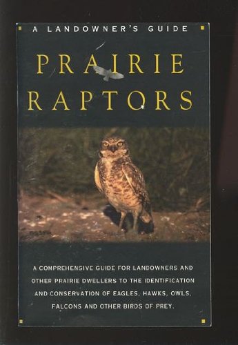 Stock image for A Landowner's Guide to Prairie Raptors. A Comprehensive Guide For Landowners and Other Prairie Dwellers To the Identification and Conservation of Eagles, Hawks, Owls, Falcons and Other Birds of Prey for sale by The Bookseller