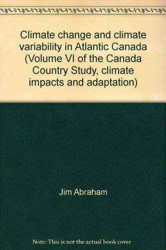 Climate Change and Climate Variability in Atlantic Canada: Volume VI of the Canada Country Study:...