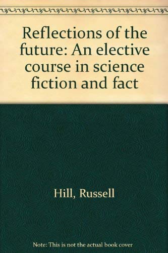 Reflections of the future: An elective course in science fiction and fact (9780663242399) by Hill, Russell