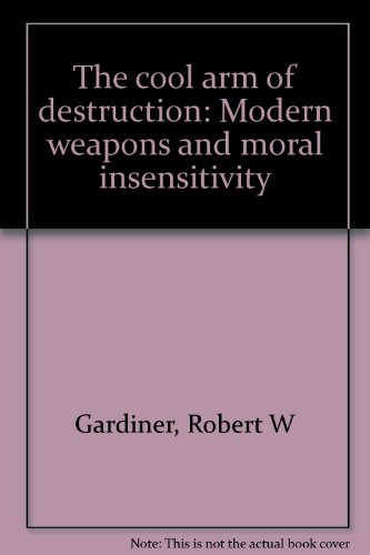 Stock image for The Cool Arm of Destruction : Modern Weapons and Moral Insensitivity for sale by Better World Books: West