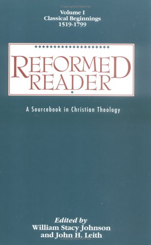 Stock image for Reformed Reader: A Sourcebook in Christian Theology : Classical Beginnings, 1519-1799 for sale by HPB-Diamond