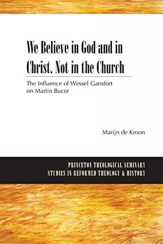 Stock image for We Believe in God and in Christ. Not in the Church. The Influence of Wessel Gansfort on Martin Bucer [Princeton Theological Seminary Studies in Reformed Theology and History] for sale by Windows Booksellers