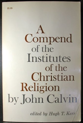 Beispielbild fr Compend of the Institutes of the Christian Religion by John Calvin zum Verkauf von Better World Books