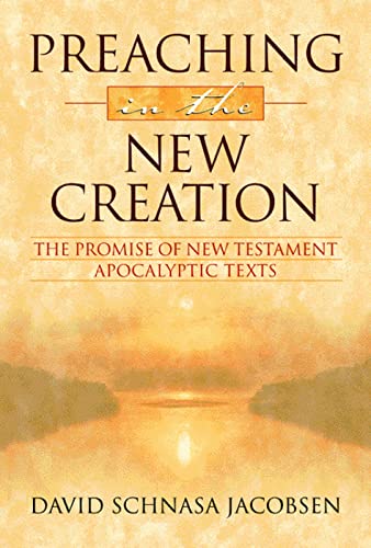 Preaching in the New Creation The Promise of New Testament Apocalyptic Texts - David Schnasa Jacobsen