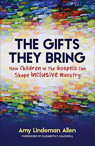 

The Gifts They Bring: How Children in the Gospels Can Shape Inclusive Ministry by Allen, Amy Lindeman [Paperback ]