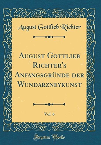 Beispielbild fr August Gottlieb Richter's Anfangsgrnde der Wundarzneykunst, Vol. 6 (Classic Reprint) zum Verkauf von Buchpark