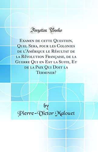 Imagen de archivo de Examen de cette Question, Quel Sera, pour les Colonies de l'Am?rique le R?sultat de la R?volution Fran?aise, de la Guerre Qui en Est la Suite, Et de la Paix Qui Doit la Terminer? (Classic Reprint) a la venta por PBShop.store US