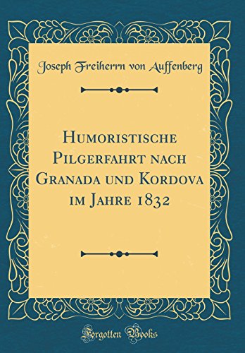 Stock image for Humoristische Pilgerfahrt Nach Granada Und Kordova Im Jahre 1832 (Classic Reprint) for sale by PBShop.store US