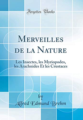 Stock image for Merveilles de la Nature Les Insectes, les Myriopodes, les Arachnides Et les Crustaces Classic Reprint for sale by PBShop.store US