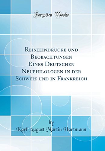 Stock image for Reiseeindrücke und Beobachtungen Eines Deutschen Neuphilologen in der Schweiz und in Frankreich (Classic Reprint) for sale by WYEMART LIMITED