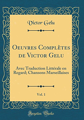 Stock image for Oeuvres Compltes de Victor Gelu, Vol 1 Avec Traduction Littrale en Regard Chansons Marseillaises Classic Reprint for sale by PBShop.store US