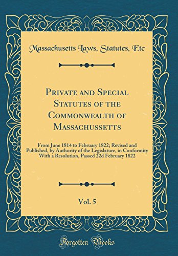 Imagen de archivo de Private and Special Statutes of the Commonwealth of Massachussetts, Vol. 5: From June 1814 to February 1822; Revised and Published, by Authority of the Legislature, in Conformity With a Resolution, Passed 22d February 1822 (Classic Reprint) a la venta por PBShop.store US